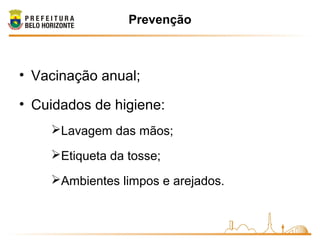 Prevenção
• Vacinação anual;
• Cuidados de higiene:
Lavagem das mãos;
Etiqueta da tosse;
Ambientes limpos e arejados.
 