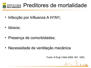 Preditores de mortalidade
• Infecção por Influenza A H1N1;
• Idosos;
• Presença de comorbidades;
• Necessidade de ventilação mecânica
Fonte: N Engl J Med 2009; 361: 1925.
 