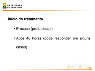 Início do tratamento
• Precoce (preferencial)
• Após 48 horas (pode responder em alguns
casos)
 