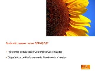 Quais são nossos outros SERVIÇOS?
Programas de Educação Corporativa Customizados
Diagnósticos de Performance de Atendimento e Vendas
 