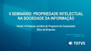 II SEMINÁRIO: PROPRIEDADE INTELECTUAL
NA SOCIEDADE DA INFORMAÇÃO
Painel: A Proteção Jurídica do Programa de Computador
Ótica da Empresa
SÉRGIO PAUPÉRIO SÉRIO FILHO
SETEMBRO / 2016
 