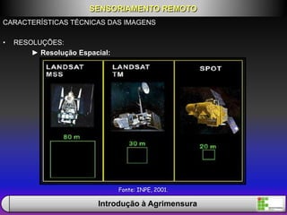 CARACTERÍSTICAS TÉCNICAS DAS IMAGENS
• RESOLUÇÕES:
► Resolução Espacial:
SENSORIAMENTO REMOTO
Introdução à Agrimensura
Fonte: INPE, 2001.
 