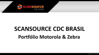 SCANSOURCE CDC BRASIL
Portfólio Motorola & Zebra
 