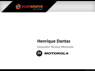 Henrique Dantas
Consultor Técnico Motorola
 