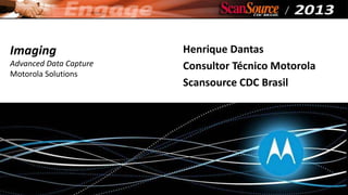 Imaging
Advanced Data Capture
Motorola Solutions

Henrique Dantas
Consultor Técnico Motorola
Scansource CDC Brasil

 
