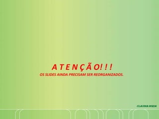A T E N Ç Ã O! ! !
OS SLIDES AINDA PRECISAM SER REORGANIZADOS.
 