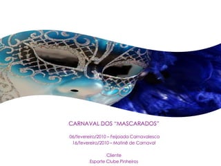 CARNAVAL DOS “MASCARADOS”

06/fevereiro/2010 – Feijoada Carnavalesca
 16/fevereiro/2010 – Matinê de Carnaval

                 Cliente
         Esporte Clube Pinheiros
 