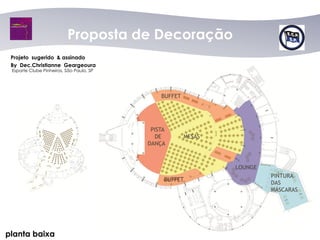 Proposta de Decoração
 Projeto sugerido & assinado
 By Dec.Christianne Geargeoura
 Esporte Clube Pinheiros, São Paulo, SP




planta baixa
 