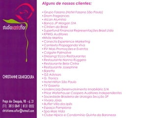 Alguns de nossos clientes:

• Grupo Fasano (Hotel Fasano São Paulo)
• Drom Fragrances
• Alcan Alumínio
• Banco JP Morgan S/A
• Citröen do Brasil
• Superfund Financial Representações Brasil Ltda
• KPMG Auditores
•White Martins
• Conectis Experience Marketing
• Contexto Propaganda Viva
• RV Mais Promoções e Eventos
• Colgate Palmolive
• Dressing/ Ecco Restaurantes
• Restaurante Nonno Ruggero
• Restaurante Bela Cintra
• Restaurante Josephine
• Baretto
• G5 Advisors
• G. Tronics
• Hotel Hilton São Paulo
• TV Gazeta
• Lindencorp Desenvolvimento Imobiliário S/A
• Price Waterhouse Coopers Auditores Independentes
• Sociedade Brasileira de Urologia Secção SP
• Vivara Jóias
• Buffet Villa dos Ipês
• Espaço Pamplona
• Spa Mais Vida
• Clube Hípico e Condomínio Quinta da Baroneza
 