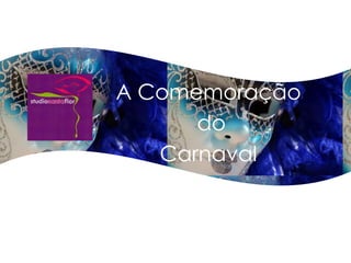 A Comemoração
      do
   Carnaval
 