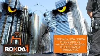 8
SSRONDA UMA FORMA
INTELIGENTE DE
VALIDAR OS SERVIÇOS
DE SEGURANÇA
PATRIMONIAL
 