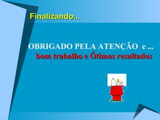 Finalizando... OBRIGADO PELA ATENÇÃO  e ...  bom trabalho e Ótimos resultados 