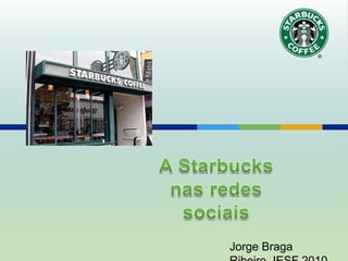 A Starbucks nas redes sociais Jorge Braga Ribeiro, IESF 2010 