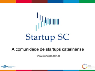 A comunidade de startups catarinense 
Globalcode – Open4education 
www.startupsc.com.br 
 