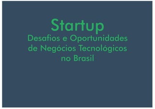 Startup
Desaos e Oportunidades
de Negócios Tecnológicos
no Brasil
 