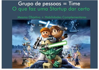 Grupo de pessoas = Time
O que faz uma Startup dar certo
Mesmo Objetivo + Habilidades Complementares
 