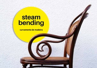 steam 
bending 
curvamento de madeira 
 
