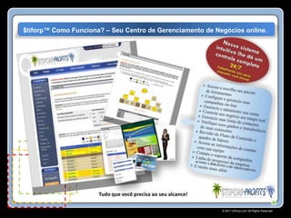 $tiforp™ Como Funciona? – Seu Centro de Gerenciamento de Negócios online.




                      Tudo que você precisa ao seu alcance!

                                                              © 2011 Stiforp.com All Rights Reserved.
 