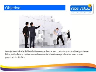 Objetivo




O objetivo da Rede Stillus de Descontos é estar em constante ascensão e para este
feito, estipulamos metas mensais com o intuito de sempre buscar mais e mais
parcerias e clientes.
 
