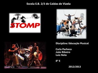 Escola E.B. 2/3 de Caldas de Vizela




                       Disciplina: Educação Musical

                       Carla Pacheco
                       João Ribeiro
                       Luis Neto

                       8º E

                                 2012/2013
 