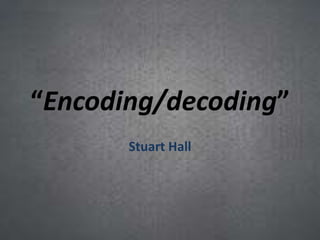“Encoding/decoding”
Stuart Hall
 