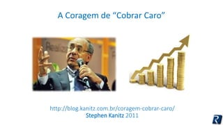 A Coragem de “Cobrar Caro” 
http://blog.kanitz.com.br/coragem-cobrar-caro/ 
Stephen Kanitz 2011 
 