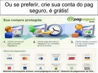 Ou se preferir, crie sua conta do pag seguro, é grátis! 