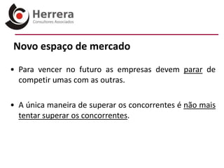 Novo espaço de mercado

• Para vencer no futuro as empresas devem parar de
  competir umas com as outras.

• A única maneira de superar os concorrentes é não mais
  tentar superar os concorrentes.
 