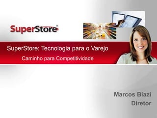 SuperStore: Tecnologia para o VarejoCaminho para Competitividade Marcos Biazi Diretor 