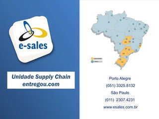 Porto Alegre
(051) 3325.8132
São Paulo
(011) 2307.4231
www.esales.com.br
Unidade Supply Chain
entregou.com
 