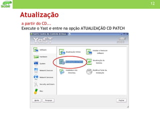 Atualização a partir do CD... Execute o Yast e entre na opção ATUALIZAÇÃO CD PATCH 