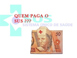 QUEM PAGA O 
SUS ??? 
 
