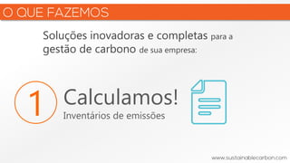 Soluções inovadoras e completas para a
gestão de carbono de sua empresa:
1 Calculamos!
Inventários de emissões
 