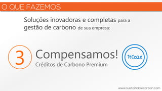Soluções inovadoras e completas para a
gestão de carbono de sua empresa:
3 Compensamos!
Créditos de Carbono Premium
 