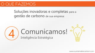Soluções inovadoras e completas para a
gestão de carbono de sua empresa:
4 Comunicamos!
Inteligência Estratégica
 