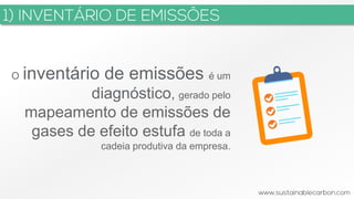 O inventário de emissões é um
diagnóstico, gerado pelo
mapeamento de emissões de
gases de efeito estufa de toda a
cadeia produtiva da empresa.
 