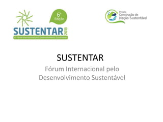SUSTENTAR
Fórum Internacional pelo
Desenvolvimento Sustentável
 