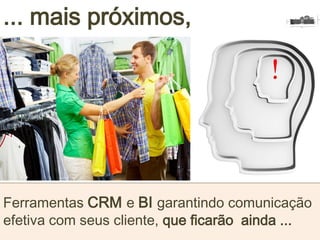 ... mais próximos,
Ferramentas CRM e BI garantindo comunicação
efetiva com seus cliente, que ficarão ainda ...
 