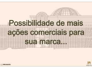 Possibilidade de mais
ações comerciais para
sua marca...
 