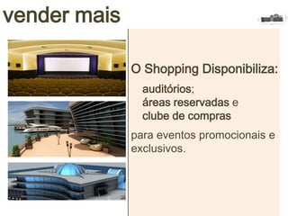 O Shopping Disponibiliza:
auditórios;
áreas reservadas e
clube de compras
para eventos promocionais e
exclusivos.
vender mais
 