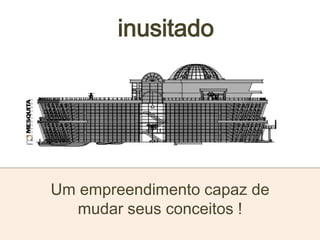 inusitado
Um empreendimento capaz de
mudar seus conceitos !
 