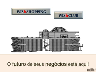 O futuro de seus negócios está aqui!
WIShCLUB
WIShSHOPPING
 