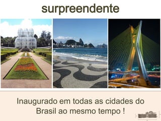 Inaugurado em todas as cidades do
Brasil ao mesmo tempo !
surpreendente
 