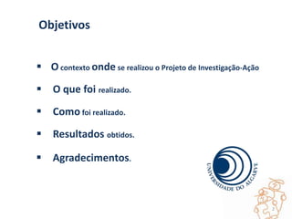  O contexto onde se realizou o Projeto de Investigação-Ação
 O que foi realizado.
 Como foi realizado.
 Resultados obtidos.
Objetivos
2
 Agradecimentos.
 