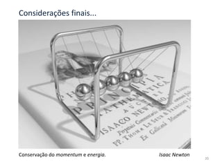 20
Conservação do momentum e energia. Isaac Newton
Considerações finais...
 