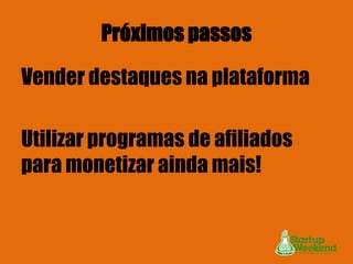 Próximos passos
Vender destaques na plataforma
Utilizar programas de afiliados
para monetizar ainda mais!

 