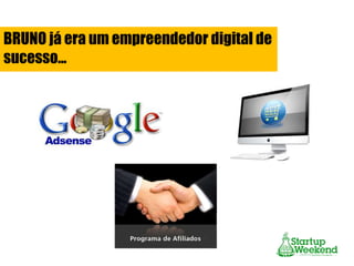 BRUNO já era um empreendedor digital de
sucesso...

 