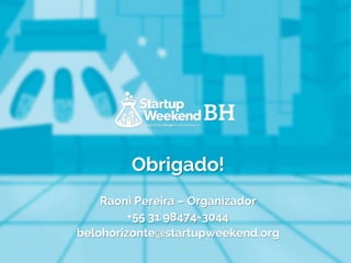 Obrigado!
Raoni Pereira – Organizador
+55 31 98474-3044
belohorizonte@startupweekend.org
 