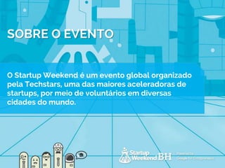 O Startup Weekend é um evento global organizado
pela Techstars, uma das maiores aceleradoras de
startups, por meio de voluntários em diversas
cidades do mundo.
SOBRE O EVENTO
 