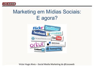 Marketing em Mídias Sociais:
         E agora?




  Victor Hugo Alves – Social Media Marketing da @Locaweb
 